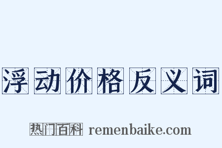 浮动价格反义词是什么意思的图片